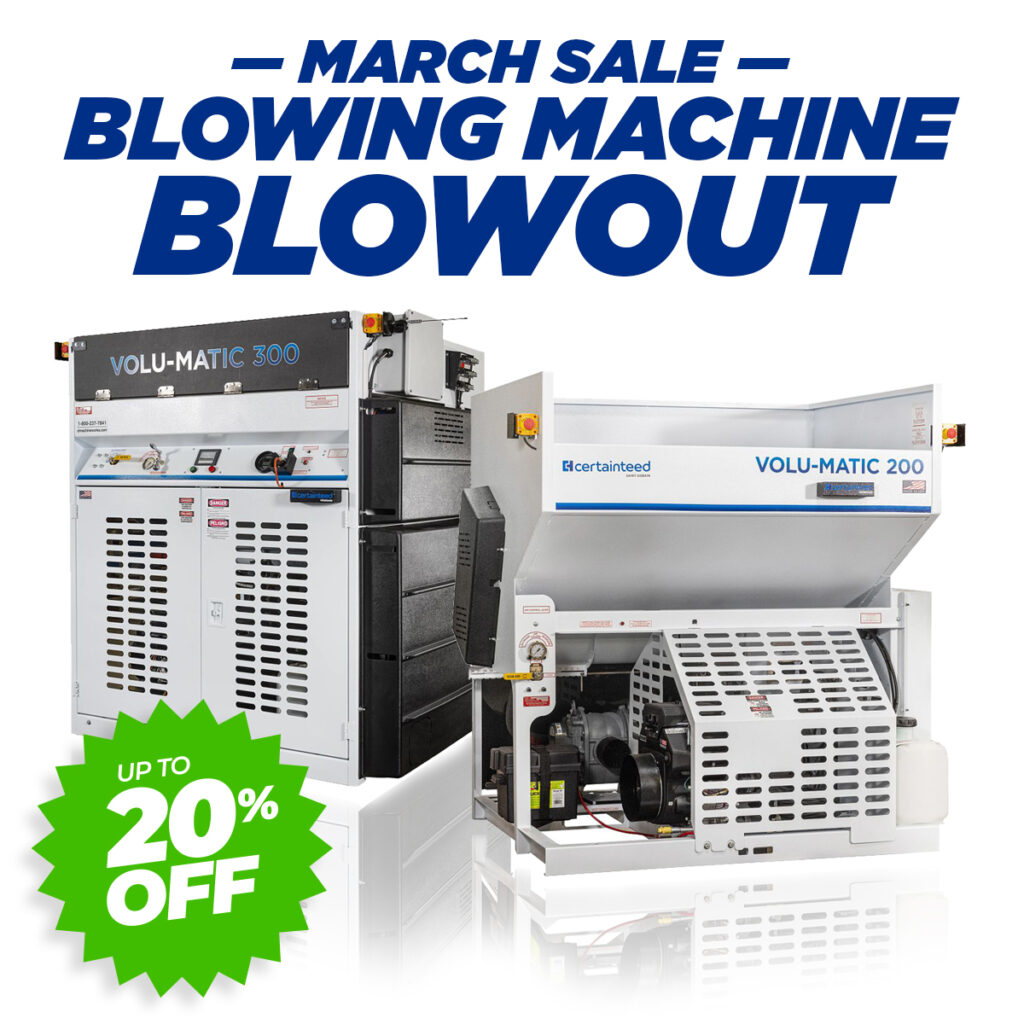 March Sale: Blowing Machine Blowout. Save up to 20% on CertainTeed Volu-Matic 300 and CertainTeed Volu-Matic 200 blowing machines